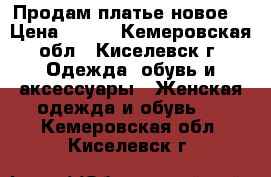 Продам платье новое  › Цена ­ 600 - Кемеровская обл., Киселевск г. Одежда, обувь и аксессуары » Женская одежда и обувь   . Кемеровская обл.,Киселевск г.